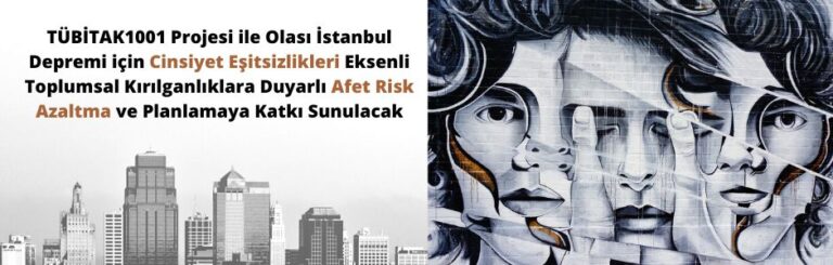TÜBİTAK1001 Projesi ile Olası İstanbul Depremi için Cinsiyet Eşitsizlikleri Eksenli Toplumsal Kırılganlıklara Duyarlı Afet Risk Azaltma ve Planlamaya Katkı Sunulacak