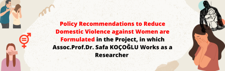 Policy Recommendations to Reduce Domestic Violence against Women are Formulated in the Project, in which Assoc.Prof.Dr. Safa KOÇOĞLU Works as a Researcher